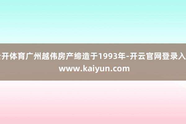 云开体育广州越伟房产缔造于1993年-开云官网登录入口 www.kaiyun.com