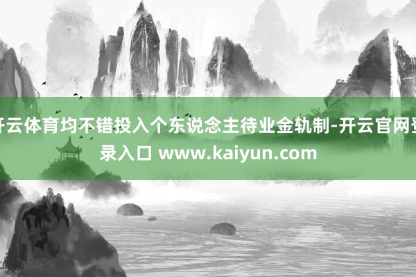 开云体育均不错投入个东说念主待业金轨制-开云官网登录入口 www.kaiyun.com