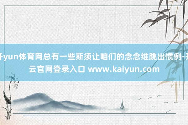 开yun体育网总有一些斯须让咱们的念念维跳出惯例-开云官网登录入口 www.kaiyun.com