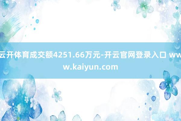 云开体育成交额4251.66万元-开云官网登录入口 www.kaiyun.com