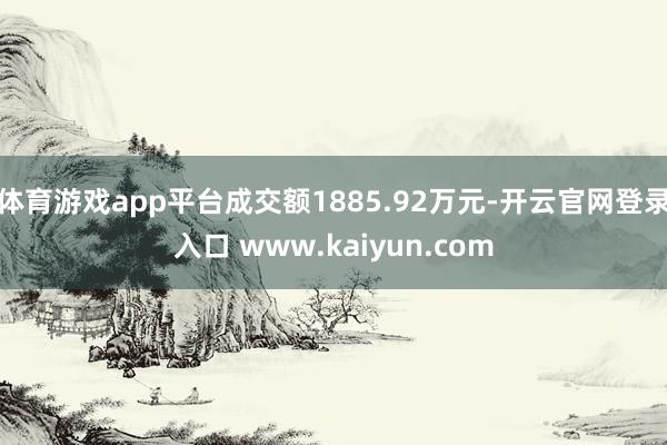 体育游戏app平台成交额1885.92万元-开云官网登录入口 www.kaiyun.com
