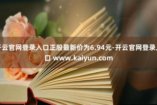 开云官网登录入口正股最新价为6.94元-开云官网登录入口 www.kaiyun.com