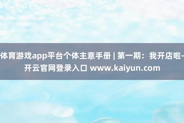 体育游戏app平台个体主意手册 | 第一期：我开店啦-开云官网登录入口 www.kaiyun.com