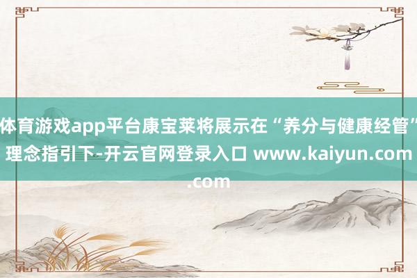 体育游戏app平台康宝莱将展示在“养分与健康经管”理念指引下-开云官网登录入口 www.kaiyun.com