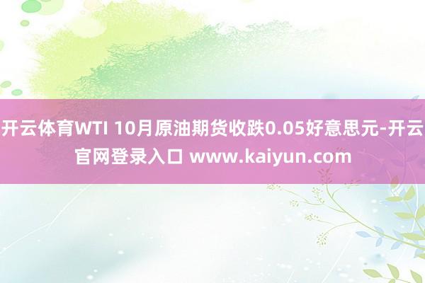 开云体育WTI 10月原油期货收跌0.05好意思元-开云官网登录入口 www.kaiyun.com