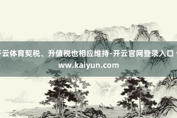 开云体育契税、升值税也相应维持-开云官网登录入口 www.kaiyun.com