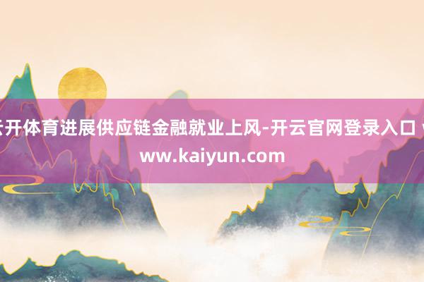 云开体育进展供应链金融就业上风-开云官网登录入口 www.kaiyun.com