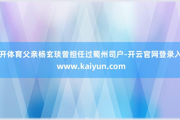 云开体育父亲杨玄琰曾担任过蜀州司户-开云官网登录入口 www.kaiyun.com