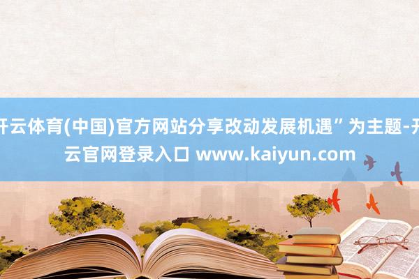 开云体育(中国)官方网站分享改动发展机遇”为主题-开云官网登录入口 www.kaiyun.com