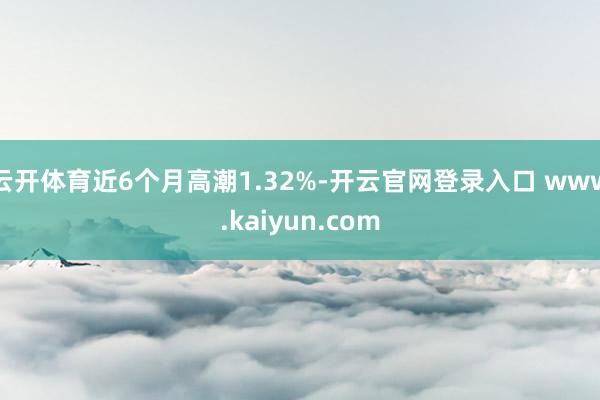 云开体育近6个月高潮1.32%-开云官网登录入口 www.kaiyun.com