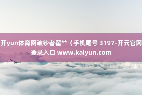 开yun体育网破钞者翟**（手机尾号 3197-开云官网登录入口 www.kaiyun.com