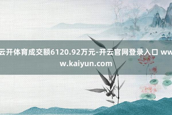 云开体育成交额6120.92万元-开云官网登录入口 www.kaiyun.com