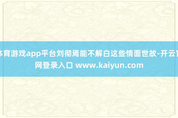 体育游戏app平台刘彻焉能不解白这些情面世故-开云官网登录入口 www.kaiyun.com