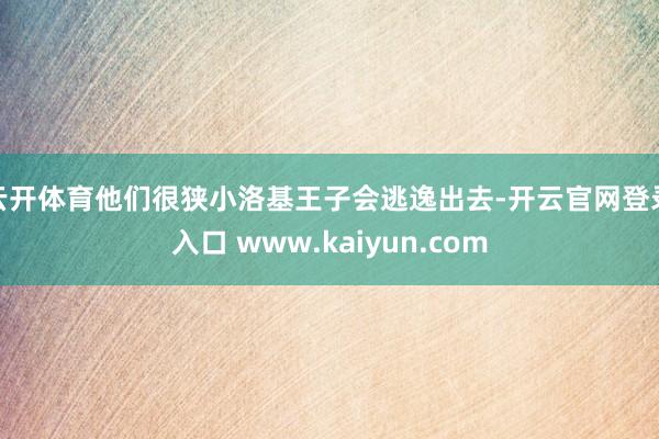 云开体育他们很狭小洛基王子会逃逸出去-开云官网登录入口 www.kaiyun.com