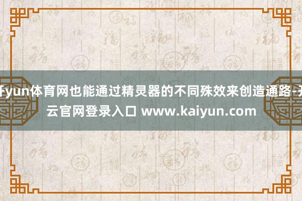 开yun体育网也能通过精灵器的不同殊效来创造通路-开云官网登录入口 www.kaiyun.com
