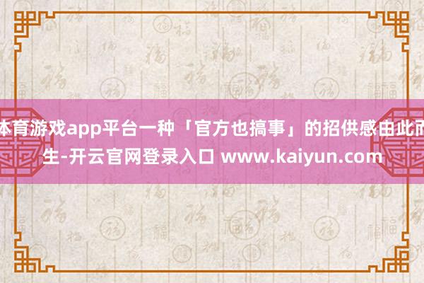 体育游戏app平台一种「官方也搞事」的招供感由此而生-开云官网登录入口 www.kaiyun.com
