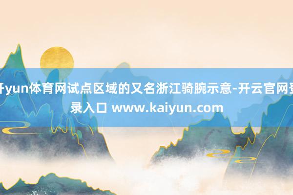 开yun体育网试点区域的又名浙江骑腕示意-开云官网登录入口 www.kaiyun.com