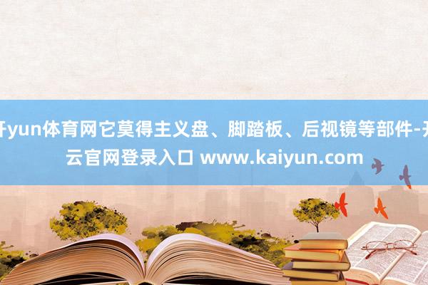 开yun体育网它莫得主义盘、脚踏板、后视镜等部件-开云官网登录入口 www.kaiyun.com