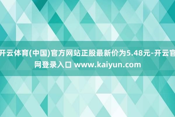 开云体育(中国)官方网站正股最新价为5.48元-开云官网登录入口 www.kaiyun.com