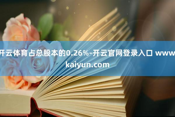 开云体育占总股本的0.26%-开云官网登录入口 www.kaiyun.com