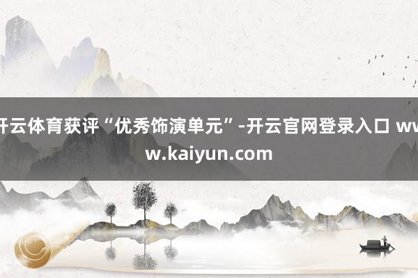 开云体育获评“优秀饰演单元”-开云官网登录入口 www.kaiyun.com