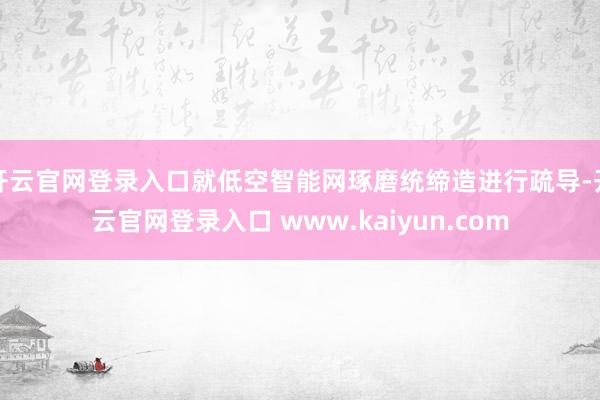 开云官网登录入口就低空智能网琢磨统缔造进行疏导-开云官网登录入口 www.kaiyun.com