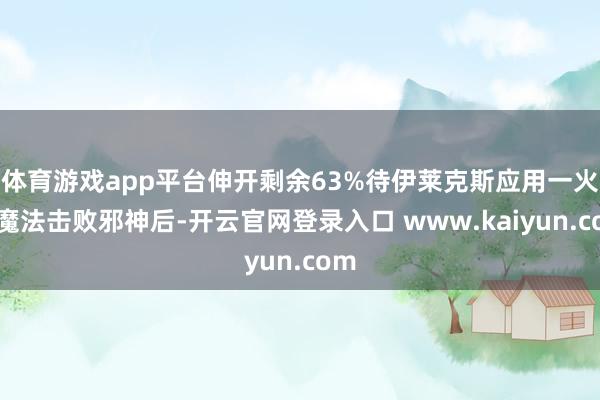 体育游戏app平台伸开剩余63%待伊莱克斯应用一火灵魔法击败邪神后-开云官网登录入口 www.kaiyun.com