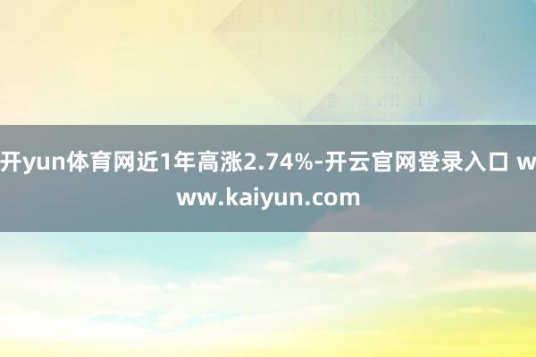开yun体育网近1年高涨2.74%-开云官网登录入口 www.kaiyun.com