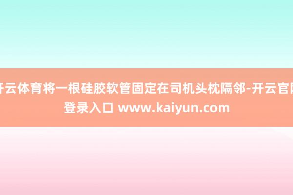 开云体育将一根硅胶软管固定在司机头枕隔邻-开云官网登录入口 www.kaiyun.com