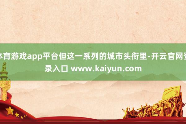 体育游戏app平台但这一系列的城市头衔里-开云官网登录入口 www.kaiyun.com