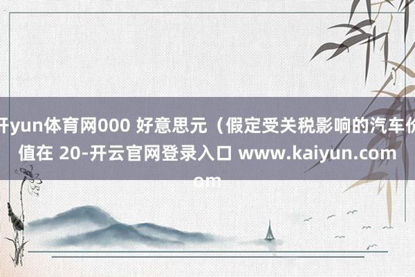 开yun体育网000 好意思元（假定受关税影响的汽车价值在 20-开云官网登录入口 www.kaiyun.com