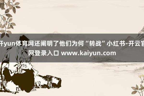 开yun体育网还阐明了他们为何“转战”小红书-开云官网登录入口 www.kaiyun.com
