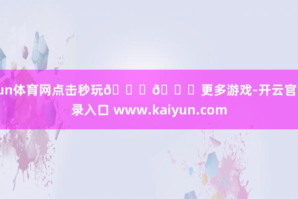 开yun体育网点击秒玩👇👇更多游戏-开云官网登录入口 www.kaiyun.com