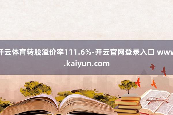 开云体育转股溢价率111.6%-开云官网登录入口 www.kaiyun.com