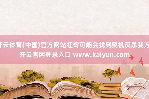 开云体育(中国)官方网站红鹭可能会找到契机反杀我方-开云官网登录入口 www.kaiyun.com