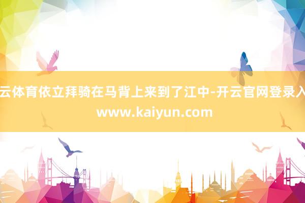 开云体育依立拜骑在马背上来到了江中-开云官网登录入口 www.kaiyun.com