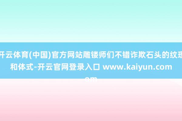 开云体育(中国)官方网站雕镂师们不错诈欺石头的纹理和体式-开云官网登录入口 www.kaiyun.com