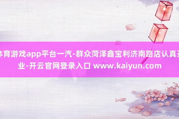 体育游戏app平台一汽-群众菏泽鑫宝利济南路店认真开业-开云官网登录入口 www.kaiyun.com