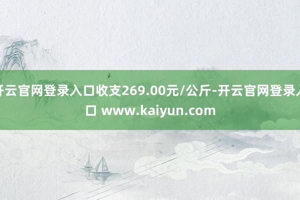 开云官网登录入口收支269.00元/公斤-开云官网登录入口 www.kaiyun.com
