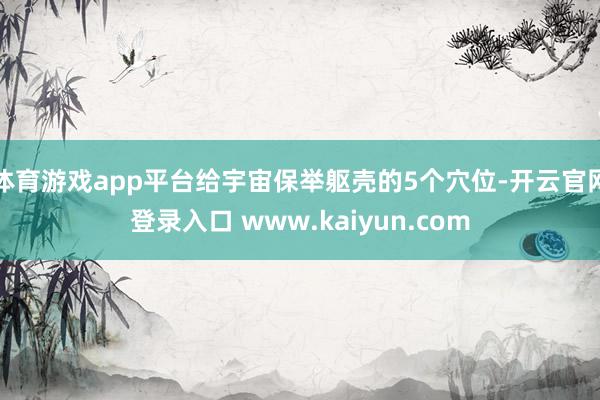 体育游戏app平台给宇宙保举躯壳的5个穴位-开云官网登录入口 www.kaiyun.com